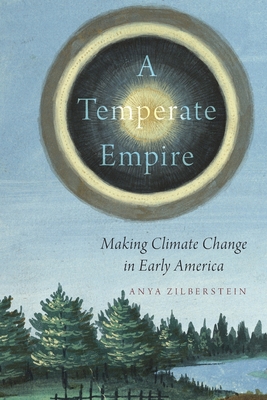 A Temperate Empire: Making Climate Change in Early America - Anya Zilberstein