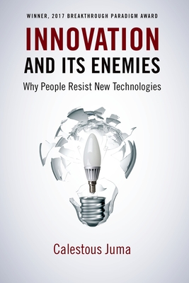 Innovation and Its Enemies: Why People Resist New Technologies - Calestous Juma