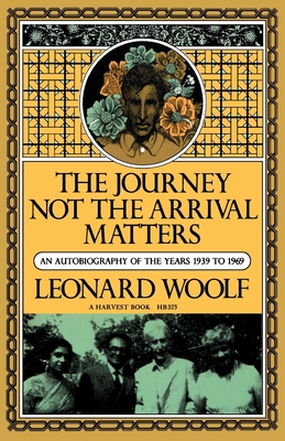 Journey Not the Arrival Matters: An Autobiography of the Years 1939 to 1969 - Leonard Woolf