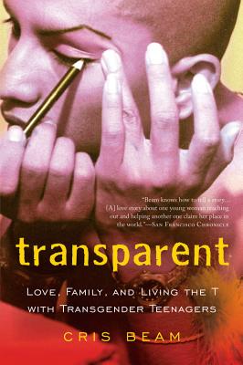 Transparent: Love, Family, and Living the T with Transgender Teenagers - Cris Beam