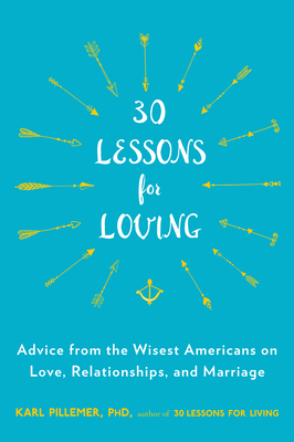 30 Lessons for Loving: Advice from the Wisest Americans on Love, Relationships, and Marriage - Karl Pillemer