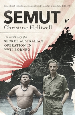 Semut: The Untold Story of a Secret Australian Operation in WWII Borneo - Christine Helliwell