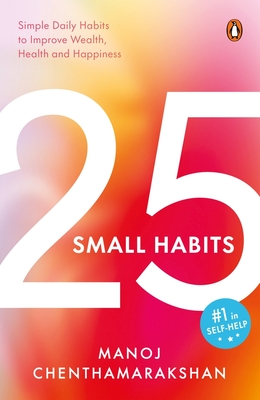 25 Small Habits: Simple Daily Habits to Improve Wealth, Health and Happiness - Manoj Chenthamarakshan