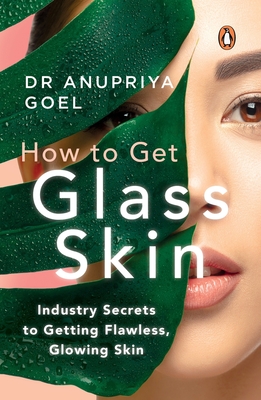How to Get Glass Skin: The Industry Secrets to Getting Flawless, Glowing Skin - Anupriya Goel