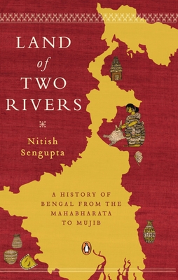 Land of Two Rivers: A History of Bengal from the Mahabharata to Mujib - Nitish Sengupta