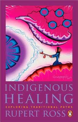 Indigenous Healing: Exploring Traditional Paths - Rupert Ross