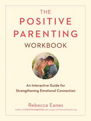 The Positive Parenting Workbook: An Interactive Guide for Strengthening Emotional Connection - Rebecca Eanes