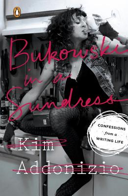 Bukowski in a Sundress: Confessions from a Writing Life - Kim Addonizio