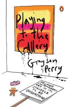 Coperta cărții 'Playing to the Gallery: Helping Contemporary Art in Its Struggle to Be Understood - Grayson Perry'