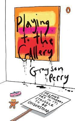 Coperta cărții 'Playing to the Gallery: Helping Contemporary Art in Its Struggle to Be Understood - Grayson Perry'