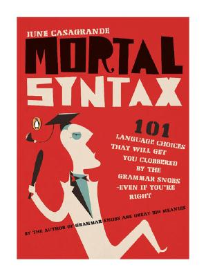 Mortal Syntax: 101 Language Choices That Will Get You Clobbered by the Grammar Snobs--Even If Y Ou're Right - June Casagrande