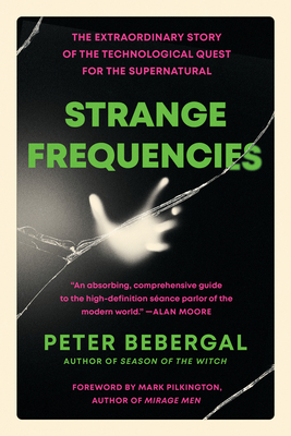 Strange Frequencies: The Extraordinary Story of the Technological Quest for the Supernatural - Peter Bebergal