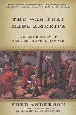 The War That Made America: A Short History of the French and Indian War - Fred Anderson