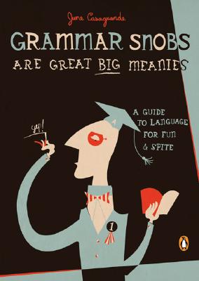 Grammar Snobs Are Great Big Meanies: A Guide to Language for Fun and Spite - June Casagrande