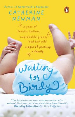 Waiting for Birdy: A Year of Frantic Tedium, Neurotic Angst, and the Wild Magic of Growing a Family - Catherine Newman