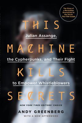 This Machine Kills Secrets: Julian Assange, the Cypherpunks, and Their Fight to Empower Whistleblowers - Andy Greenberg