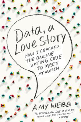 Data, a Love Story: How I Cracked the Online Dating Code to Meet My Match - Amy Webb
