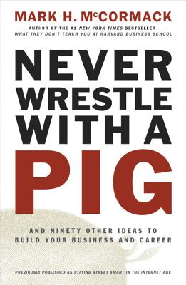 Never Wrestle with a Pig and Ninety Other Ideas to Build Your Business and Career - Mark H. Mccormack