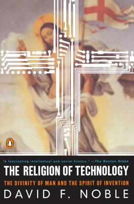 The Religion of Technology: The Divinity of Man and the Spirit of Invention - David F. Noble