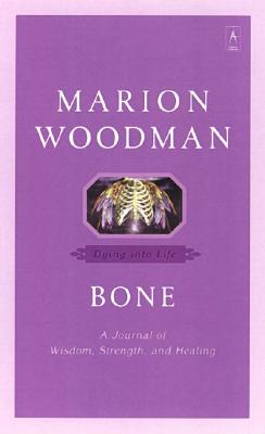 Bone: Dying Into Life - Marion Woodman