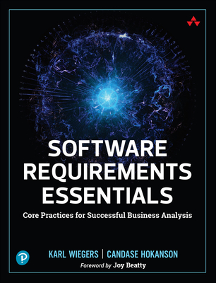 Software Requirements Essentials: Core Practices for Successful Business Analysis - Karl Wiegers