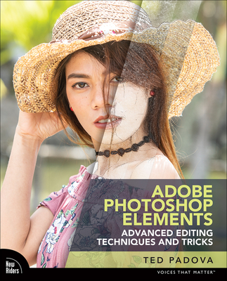Adobe Photoshop Elements Advanced Editing Techniques and Tricks: The Essential Guide to Going Beyond Guided Edits - Ted Padova