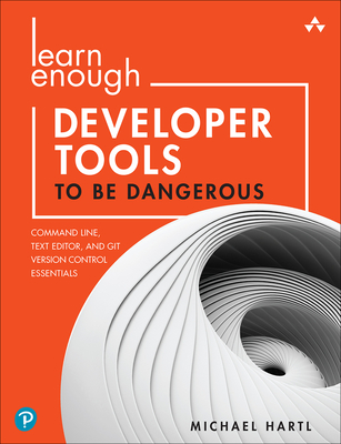 Learn Enough Developer Tools to Be Dangerous: Command Line, Text Editor, and Git Version Control Essentials - Michael Hartl
