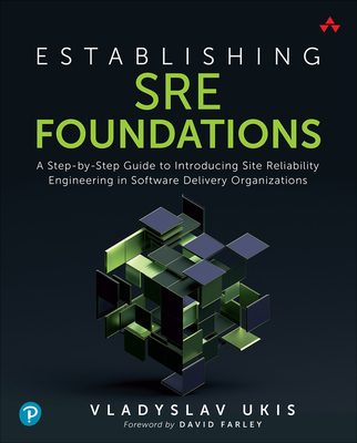 Establishing Sre Foundations: A Step-By-Step Guide to Introducing Site Reliability Engineering in Software Delivery Organizations - Vladyslav Ukis
