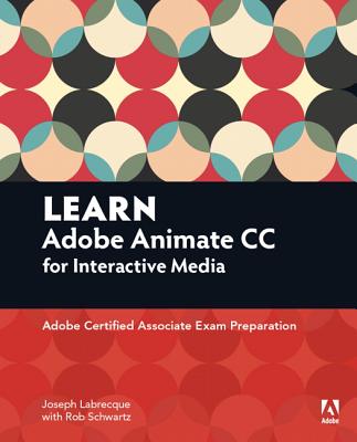 Learn Adobe Animate CC for Interactive Media: Adobe Certified Associate Exam Preparation - Joseph Labrecque