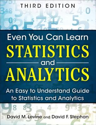 Even You Can Learn Statistics and Analytics: An Easy to Understand Guide to Statistics and Analytics - David Levine