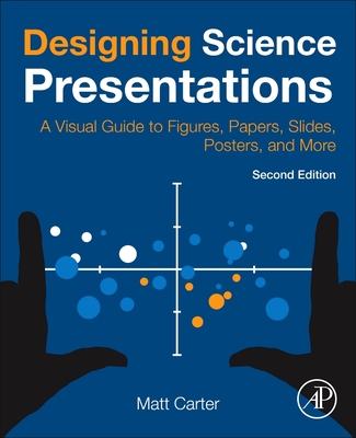 Designing Science Presentations: A Visual Guide to Figures, Papers, Slides, Posters, and More - Matt Carter