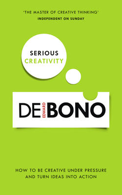 Serious Creativity: How to Be Creative Under Pressure and Turn Ideas Into Action - Edward De Bono