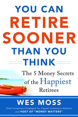 You Can Retire Sooner Than You Think: The 5 Money Secrets of the Happiest Retirees - Wes Moss