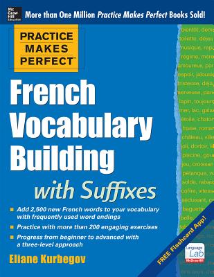Practice Makes Perfect French Vocabulary Building with Suffixes and Prefixes: (Beginner to Intermediate Level) 200 Exercises + Flashcard App - Eliane Kurbegov