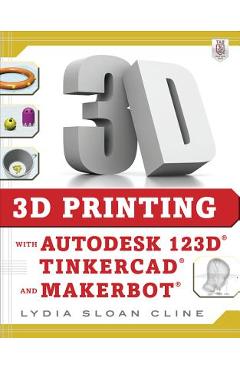 Poza produsului 3D Printing with Autodesk 123d, Tinkercad, and Makerbot - Lydia Cline