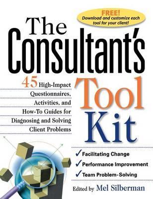 The Consultant's Toolkit: 45 High-Impact Questionnaires, Activities, and How-To Guides for Diagnosing and Solving Client Problems - Edward Ed Silberman