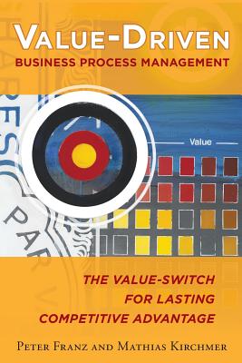 Value-Driven Business Process Management: The Value-Switch for Lasting Competitive Advantage - Peter Franz