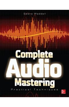 Coperta cărții 'Complete Audio Mastering: Practical Techniques - Gebre Waddell'