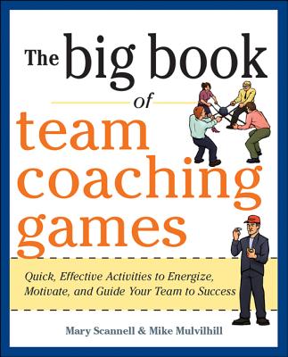 The Big Book of Team Coaching Games: Quick, Effective Activities to Energize, Motivate, and Guide Your Team to Success - Mary Scannell