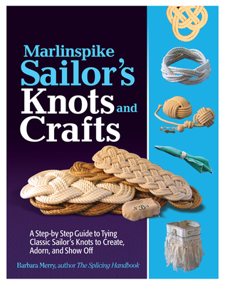 Marlinspike Sailor's Arts and Crafts: A Step-By-Step Guide to Tying Classic Sailor's Knots to Create, Adorn, and Show Off - Barbara Merry