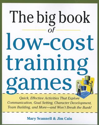 The Big Book of Low-Cost Training Games: Quick, Effective Activities That Explore Communication, Goals Setting, Character Development, Team Building, - Mary Scannell