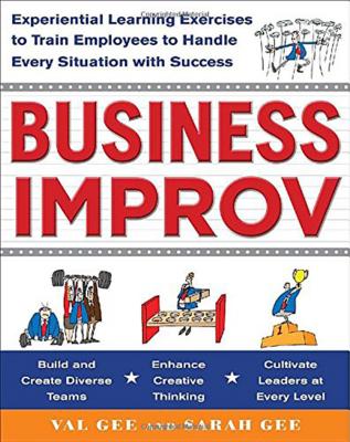 Business Improv: Experiential Learning Exercises to Train Employees to Handle Every Situation with Success - Val Gee