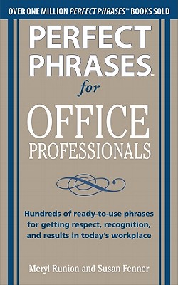 Perfect Phrases for Office Professionals: Hundreds of Ready-To-Use Phrases for Getting Respect, Recognition, and Results in Today's Workplace - Meryl Runion