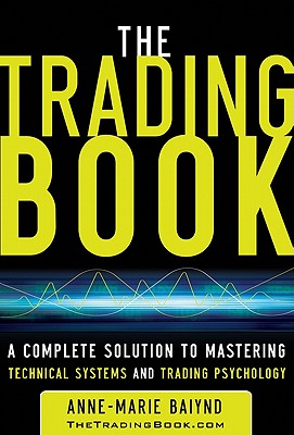 The Trading Book: A Complete Solution to Mastering Technical Systems and Trading Psychology - Anne-marie Baiynd