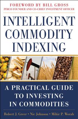 Intelligent Commodity Indexing: A Practical Guide to Investing in Commodities - Robert Greer