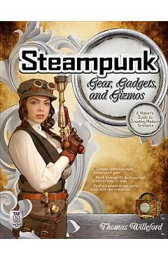 Poza produsului Steampunk Gear, Gadgets, and Gizmos: A Maker's Guide to Creating Modern Artifacts - Thomas Willeford