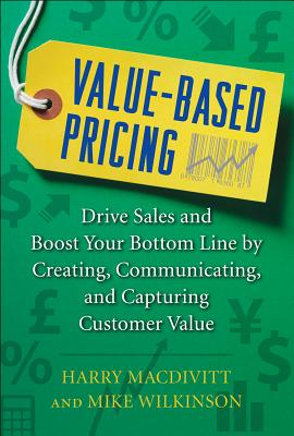 Value-Based Pricing: Drive Sales and Boost Your Bottom Line by Creating, Communicating and Capturing Customer Value - Harry Macdivitt