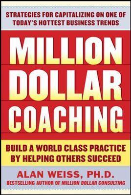 Million Dollar Coaching: Build a World-Class Practice by Helping Others Succeed - Alan Weiss