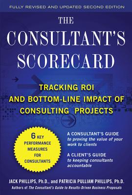 The Consultant's Scorecard, Second Edition: Tracking Roi and Bottom-Line Impact of Consulting Projects - Jack Phillips