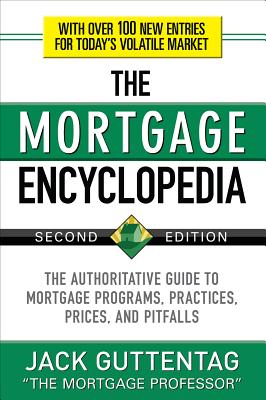 The Mortgage Encyclopedia: The Authoritative Guide to Mortgage Programs, Practices, Prices and Pitfalls, Second Edition - Jack Guttentag